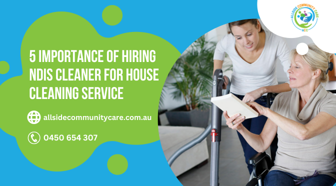 5 Importance Of Hiring NDIS Cleaner For House Cleaning Service